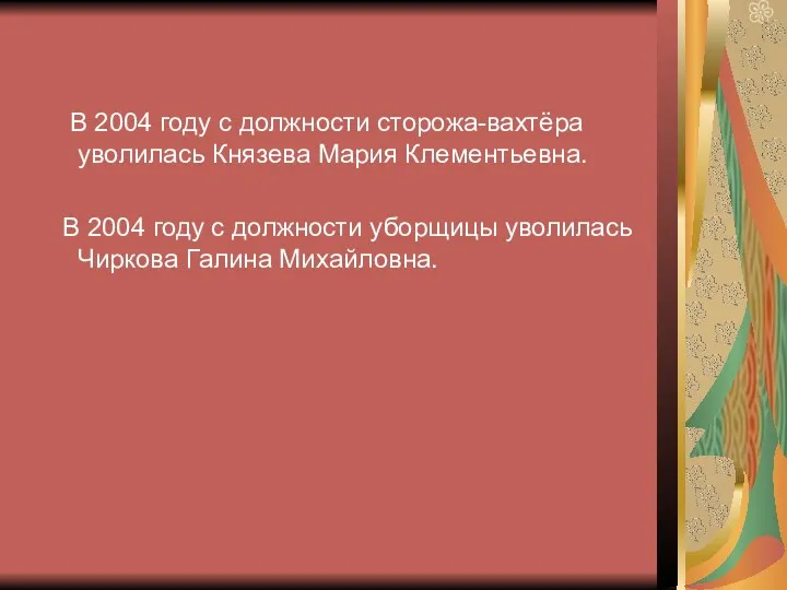 В 2004 году с должности сторожа-вахтёра уволилась Князева Мария Клементьевна. В 2004 году