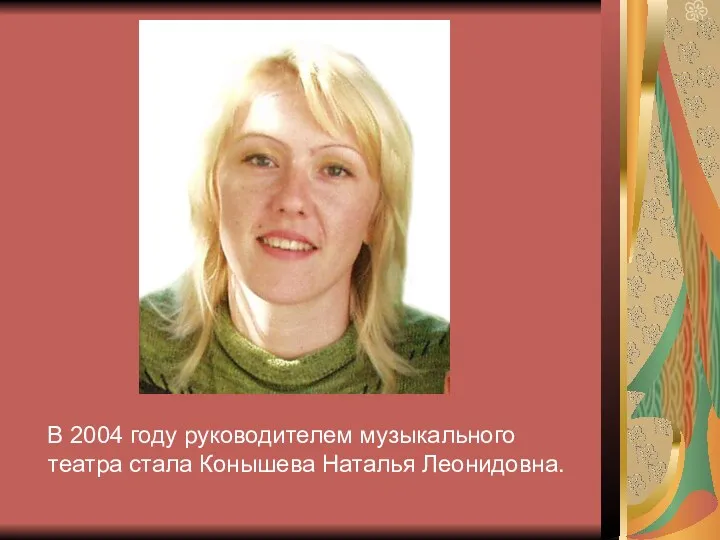 В 2004 году руководителем музыкального театра стала Конышева Наталья Леонидовна.