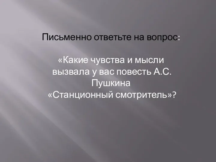 Письменно ответьте на вопрос: «Какие чувства и мысли вызвала у вас повесть А.С.Пушкина «Станционный смотритель»?