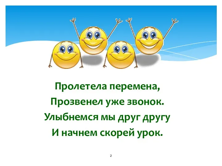 Пролетела перемена, Прозвенел уже звонок. Улыбнемся мы друг другу И начнем скорей урок.