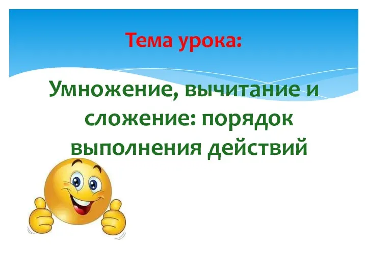 Тема урока: Умножение, вычитание и сложение: порядок выполнения действий