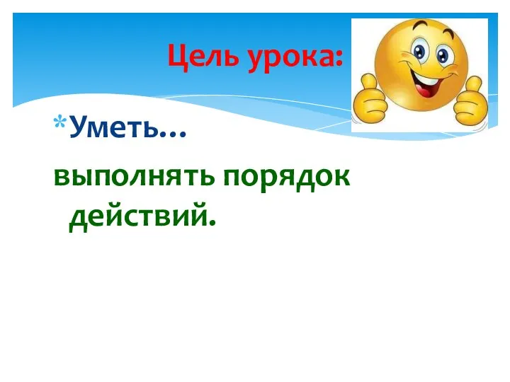 Цель урока: Уметь… выполнять порядок действий.