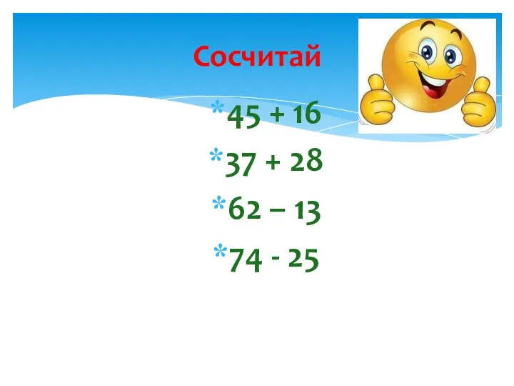 Сосчитай 45 + 16 37 + 28 62 – 13 74 - 25