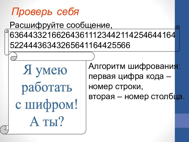 Проверь себя Алгоритм шифрования: первая цифра кода – номер строки, вторая – номер столбца.