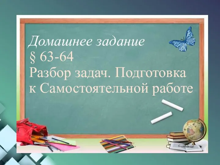 Домашнее задание § 63-64 Разбор задач. Подготовка к Самостоятельной работе