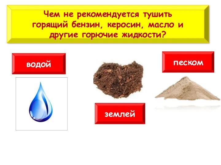 Чем не рекомендуется тушить горящий бензин, керосин, масло и другие горючие жидкости? водой песком землей