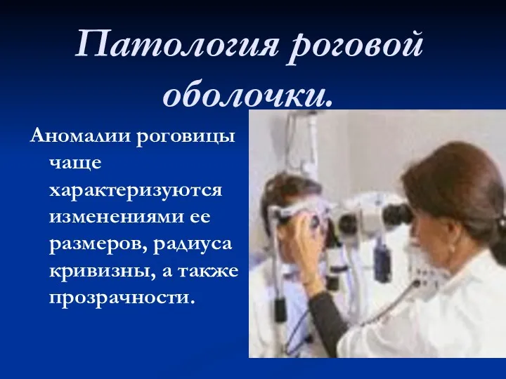 Патология роговой оболочки. Аномалии роговицы чаще характеризуются изменениями ее размеров, радиуса кривизны, а также прозрачности.