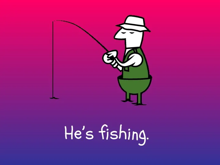 He’s fishing.