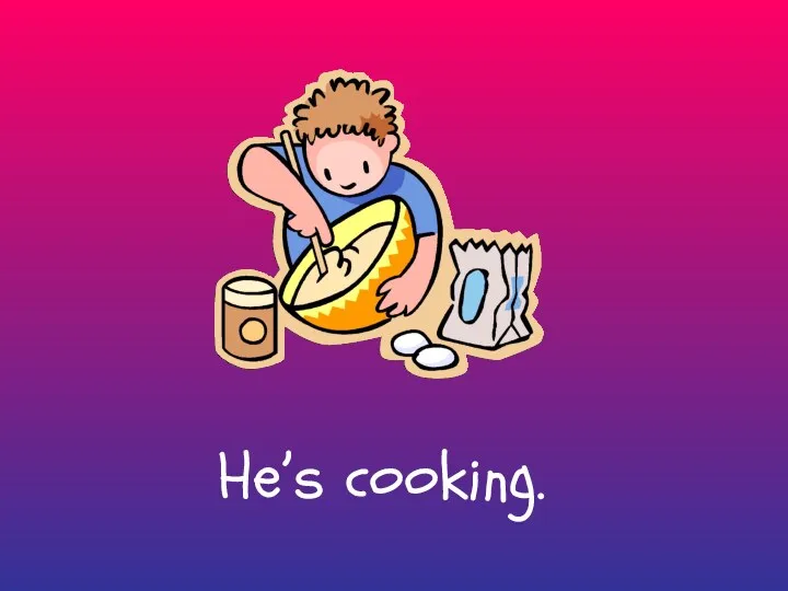 He’s cooking.