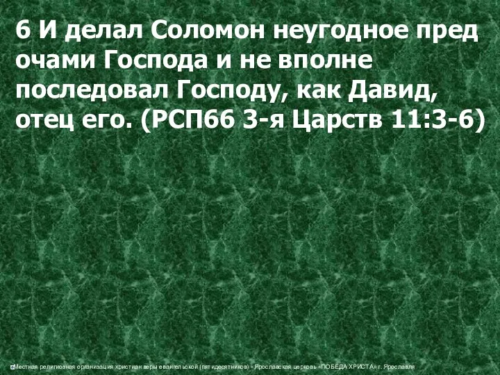 6 И делал Соломон неугодное пред очами Господа и не вполне последовал Господу,