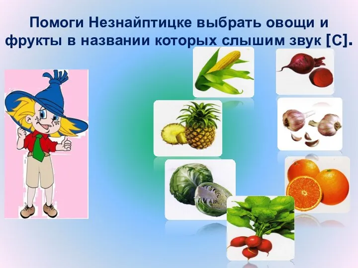 Помоги Незнайптицке выбрать овощи и фрукты в названии которых слышим звук [С].