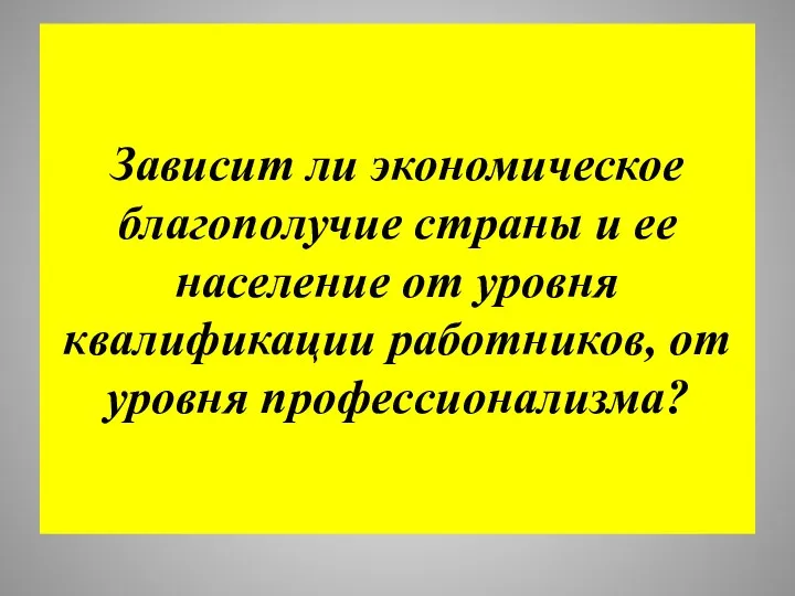 Зависит ли экономическое благополучие страны и ее население от уровня квалификации работников, от уровня профессионализма?