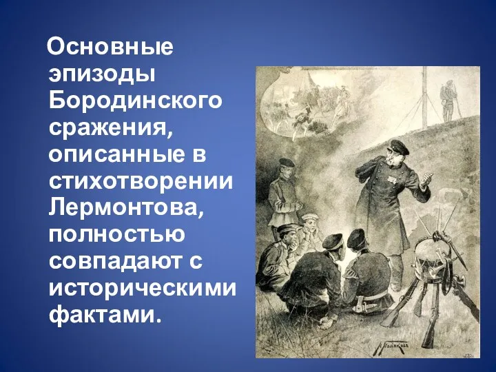 Основные эпизоды Бородинского сражения, описанные в стихотворении Лермонтова, полностью совпадают с историческими фактами.