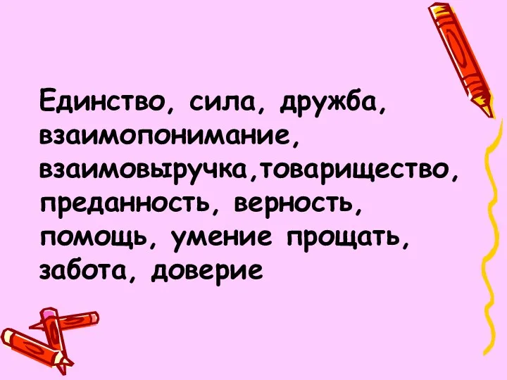 Единство, сила, дружба, взаимопонимание, взаимовыручка,товарищество,преданность, верность, помощь, умение прощать, забота, доверие