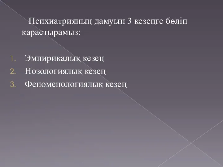 Психиатрияның дамуын 3 кезеңге бөліп қарастырамыз: Эмпирикалық кезең Нозологиялық кезең Феноменологиялық кезең