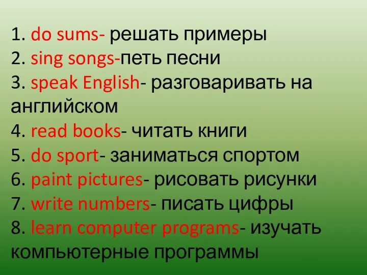 1. do sums- решать примеры 2. sing songs-петь песни 3. speak English- разговаривать