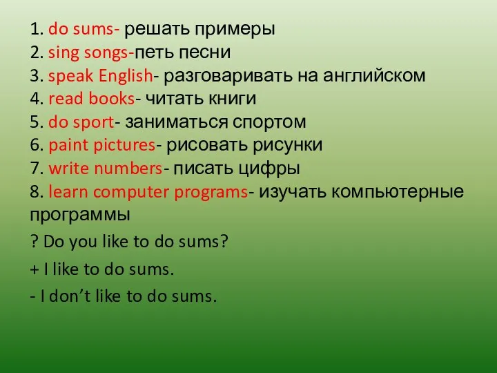 1. do sums- решать примеры 2. sing songs-петь песни 3. speak English- разговаривать