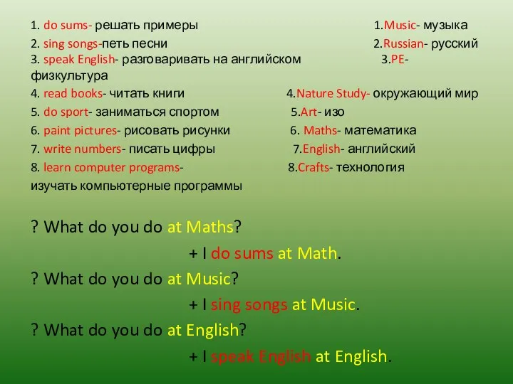 1. do sums- решать примеры 1.Music- музыка 2. sing songs-петь песни 2.Russian- русский