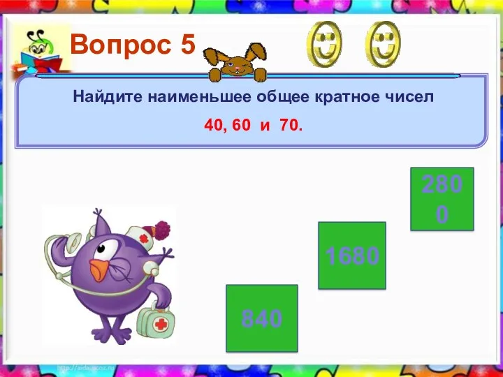 2800 840 1680 Вопрос 5 Найдите наименьшее общее кратное чисел 40, 60 и 70.