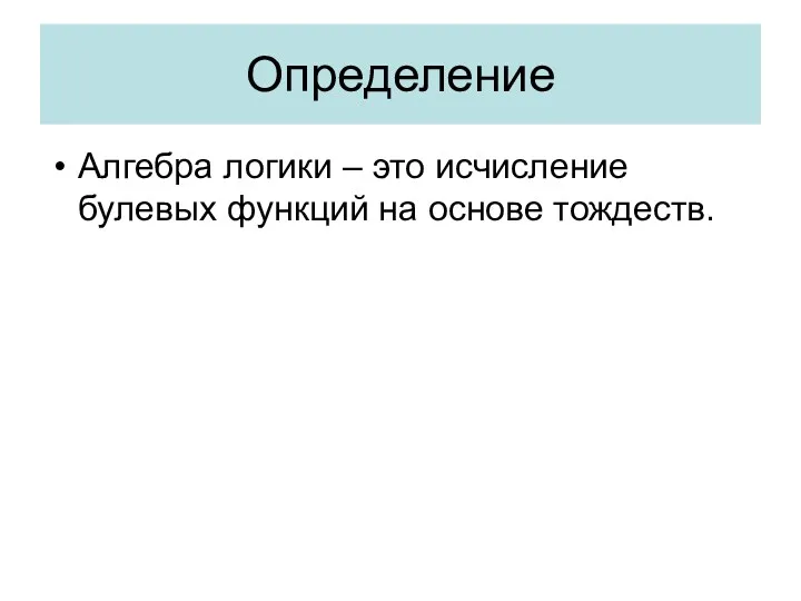 Определение Алгебра логики – это исчисление булевых функций на основе тождеств.