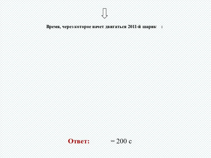 Время, через которое начет двигаться 2011-й шарик : Ответ: = 200 с