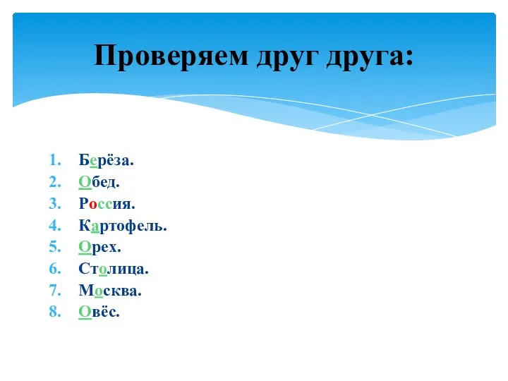 Берёза. Обед. Россия. Картофель. Орех. Столица. Москва. Овёс. Проверяем друг друга: