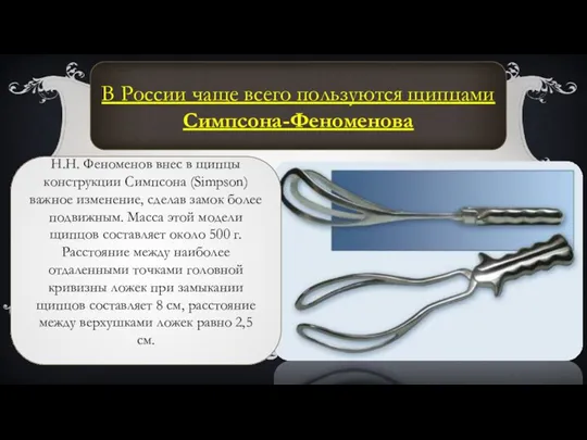 В России чаще всего пользуются щипцами Симпсона-Феноменова Н.Н. Феноменов внес