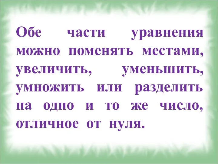 Обе части уравнения можно поменять местами, увеличить, уменьшить, умножить или