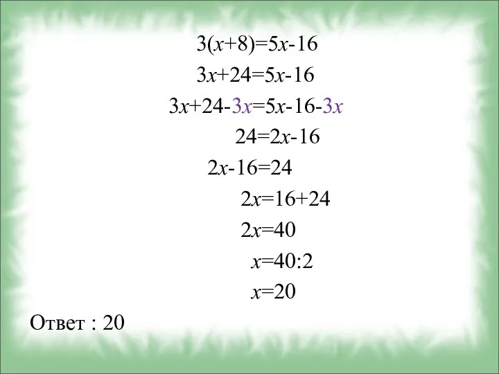 3(х+8)=5х-16 3х+24=5х-16 3х+24-3х=5х-16-3х 24=2х-16 2х-16=24 2х=16+24 2х=40 х=40:2 х=20 Ответ : 20