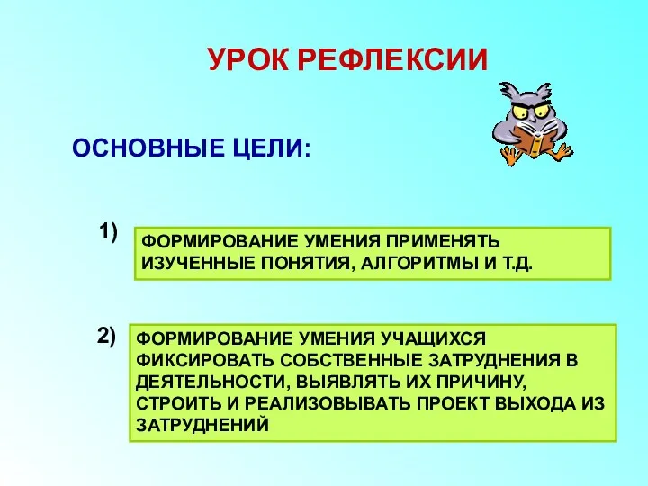 УРОК РЕФЛЕКСИИ ОСНОВНЫЕ ЦЕЛИ: ФОРМИРОВАНИЕ УМЕНИЯ ПРИМЕНЯТЬ ИЗУЧЕННЫЕ ПОНЯТИЯ, АЛГОРИТМЫ И Т.Д. ФОРМИРОВАНИЕ