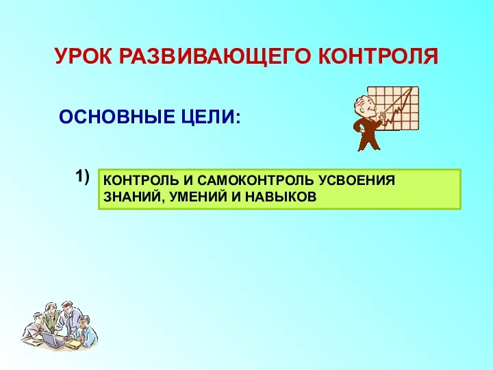 УРОК РАЗВИВАЮЩЕГО КОНТРОЛЯ ОСНОВНЫЕ ЦЕЛИ: 1) КОНТРОЛЬ И САМОКОНТРОЛЬ УСВОЕНИЯ ЗНАНИЙ, УМЕНИЙ И НАВЫКОВ