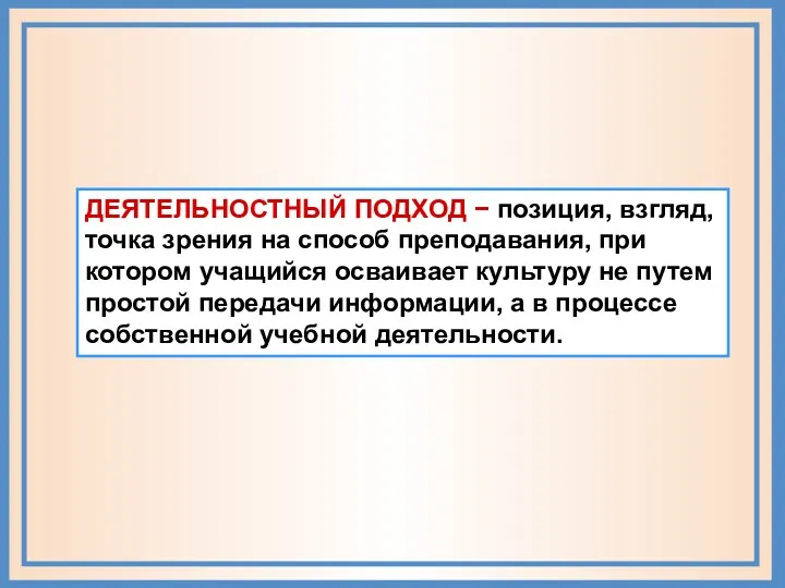 ДЕЯТЕЛЬНОСТНЫЙ ПОДХОД − позиция, взгляд, точка зрения на способ преподавания, при котором учащийся