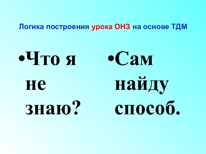 Логика построения урока ОНЗ на основе ТДМ Что я не знаю? Сам найду способ.