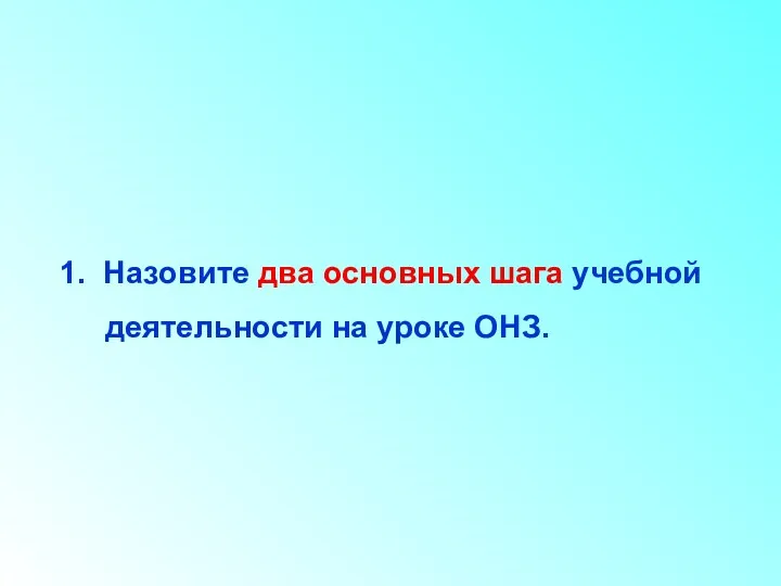 1. Назовите два основных шага учебной деятельности на уроке ОНЗ.