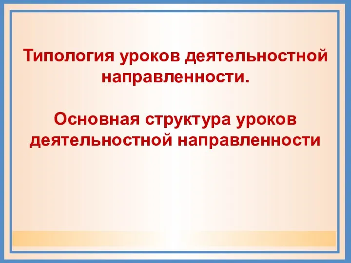 Типология уроков деятельностной направленности. Основная структура уроков деятельностной направленности