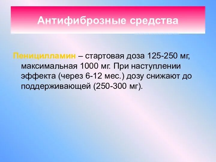 Антифиброзные средства Пеницилламин – стартовая доза 125-250 мг, максимальная 1000