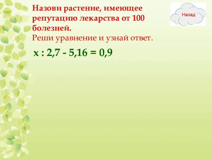 Назови растение, имеющее репутацию лекарства от 100 болезней. Реши уравнение