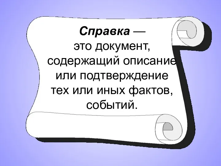 Справка — это документ, содержащий описание или подтверждение тех или иных фактов, событий.