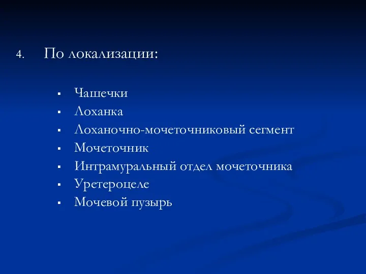 По локализации: Чашечки Лоханка Лоханочно-мочеточниковый сегмент Мочеточник Интрамуральный отдел мочеточника Уретероцеле Мочевой пузырь