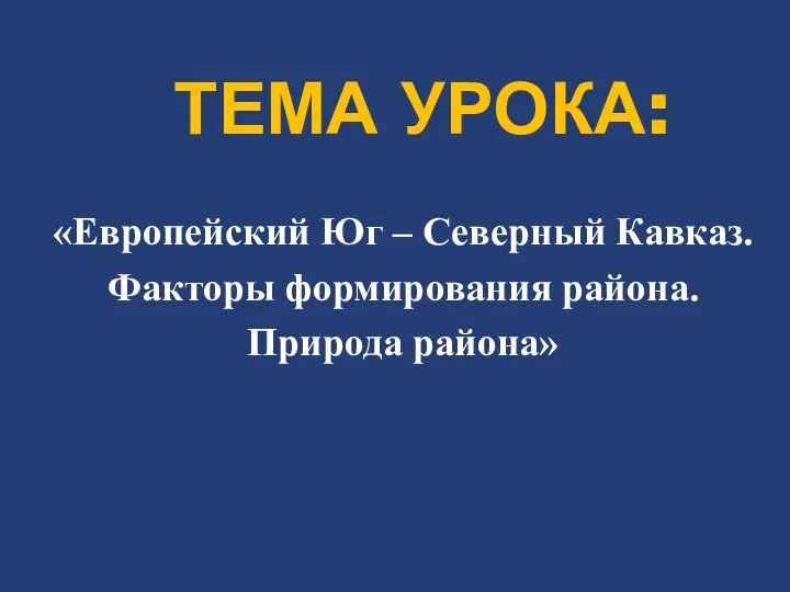 ТЕМА УРОКА: «Европейский Юг – Северный Кавказ. Факторы формирования района. Природа района»