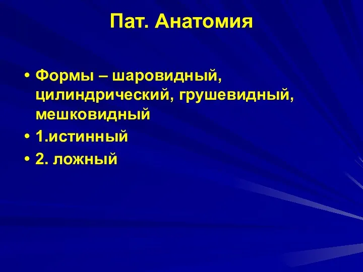 Пат. Анатомия Формы – шаровидный, цилиндрический, грушевидный, мешковидный 1.истинный 2. ложный