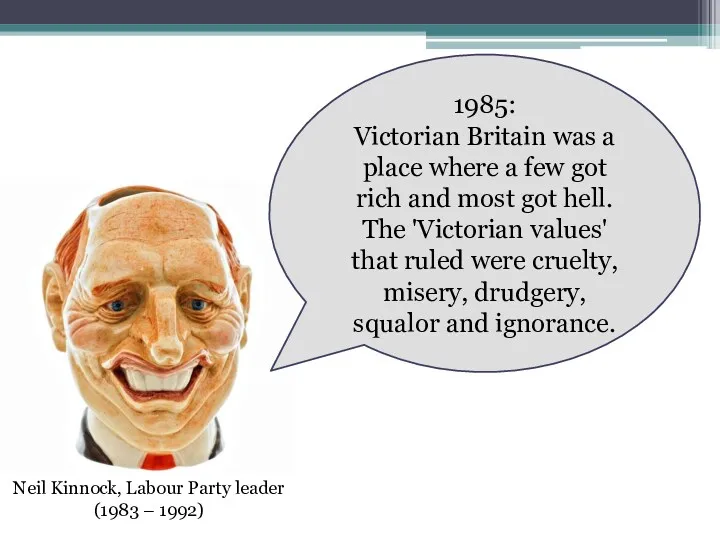Neil Kinnock, Labour Party leader (1983 – 1992) 1985: Victorian Britain was a