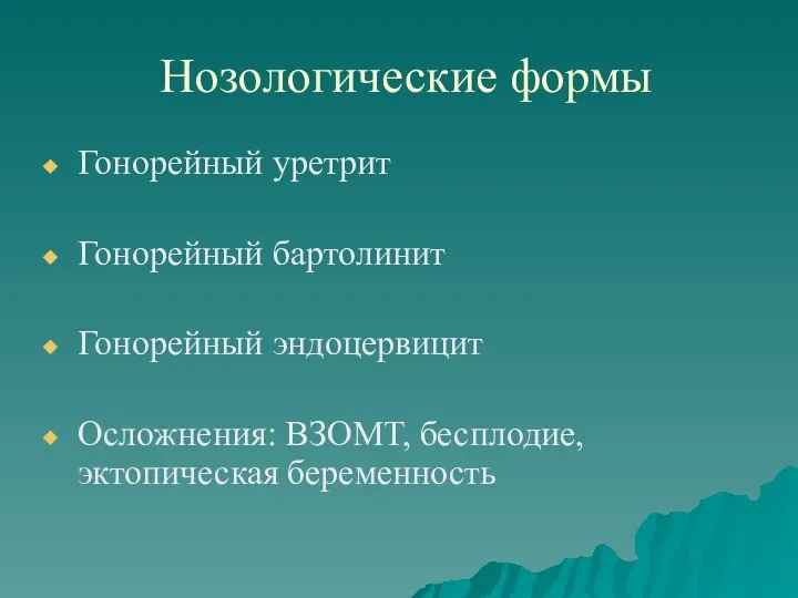 Нозологические формы Гонорейный уретрит Гонорейный бартолинит Гонорейный эндоцервицит Осложнения: ВЗОМТ, бесплодие, эктопическая беременность