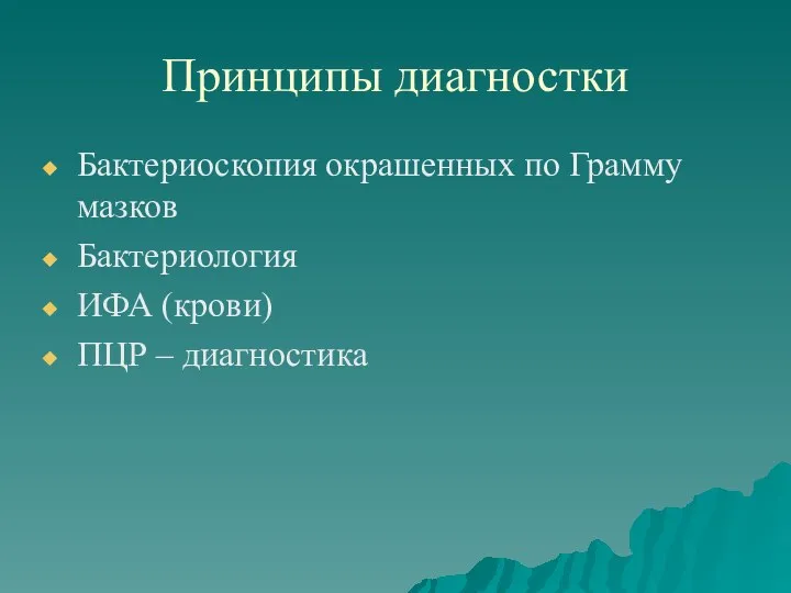 Принципы диагностки Бактериоскопия окрашенных по Грамму мазков Бактериология ИФА (крови) ПЦР – диагностика