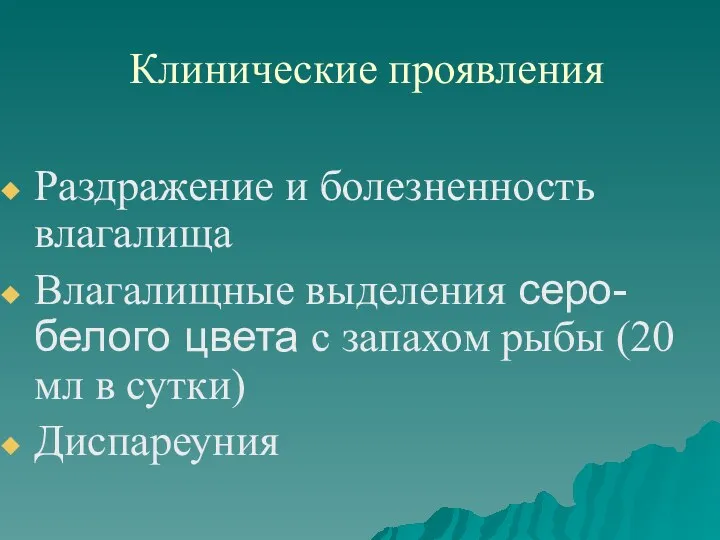 Клинические проявления Раздражение и болезненность влагалища Влагалищные выделения серо-белого цвета