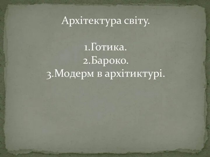 Архітектура світу. 1.Готика. 2.Бароко. 3.Модерм в архітиктурі.