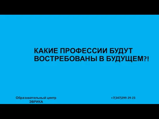 КАКИЕ ПРОФЕССИИ БУДУТ ВОСТРЕБОВАНЫ В БУДУЩЕМ?! Образовательный центр ЭВРИКА +7(347)299-29-23