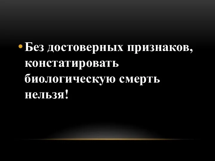 Без достоверных признаков, констатировать биологическую смерть нельзя!