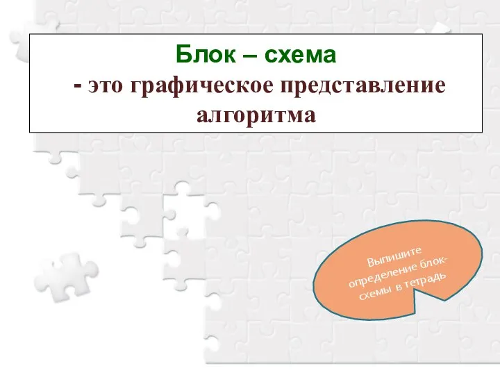 Блок – схема - это графическое представление алгоритма Выпишите определение блок-схемы в тетрадь