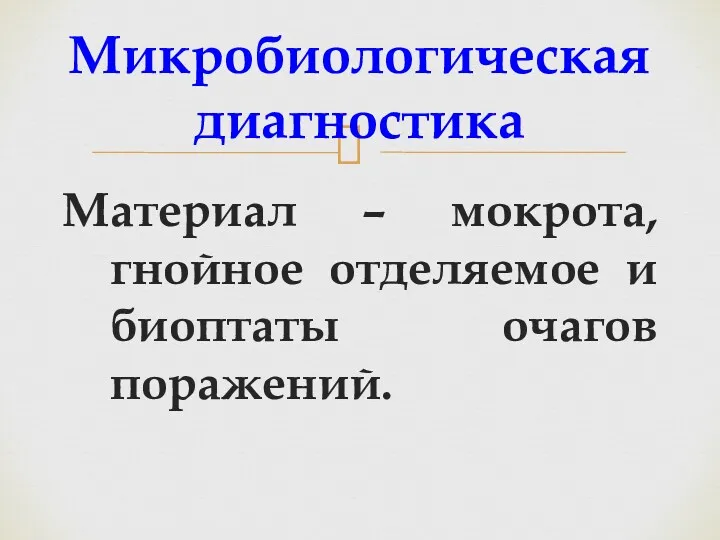 Микробиологическая диагностика Материал – мокрота, гнойное отделяемое и биоптаты очагов поражений.